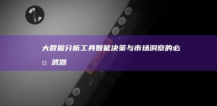 大数据分析工具：智能决策与市场洞察的必备武器